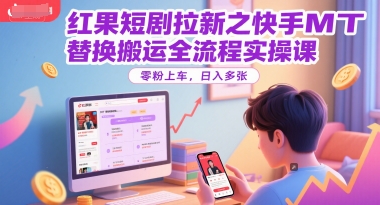 红果短剧拉新之快手MT替换搬运全流程实操课，零粉上车，日入多张-生财社