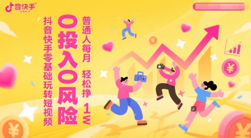 抖音快手零基础玩转短视频，0投入0风险，普通人每月轻松挣1W-生财社