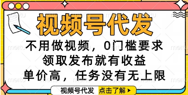 视频号代发，不用做视频，0门槛要求，领取发布就有收益，单价高，任务没有无上限【揭秘】-生财社