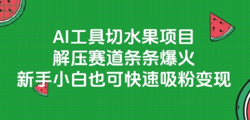 AI工具切水果项目，解压赛道条条爆火，新手小白也可快速吸粉变现-生财社