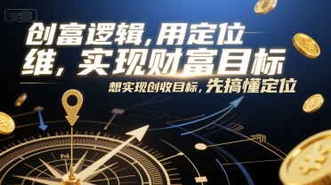 创富逻辑，用定位思维实现财富目标，想实现创收目标，先搞懂定位-生财社