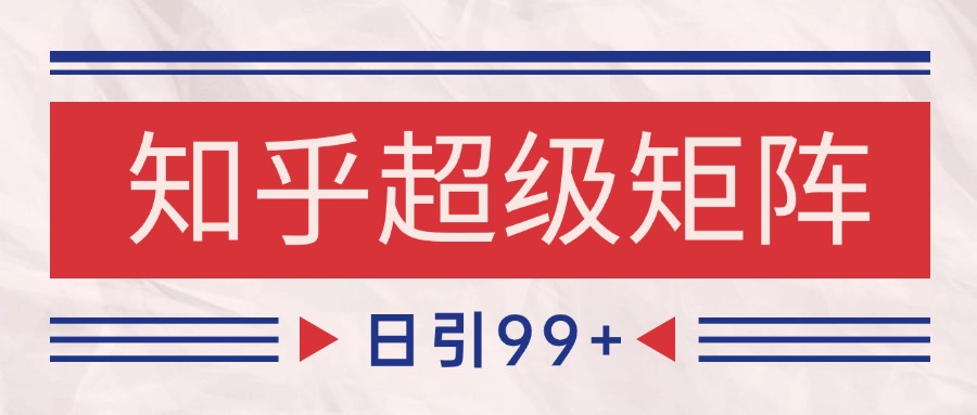 知乎超级矩阵玩法引流高质量精准粉SEO覆盖 日变现4000+-生财社