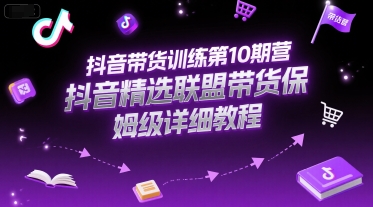 抖音带货训练第10期营，抖音精选联盟带货保姆级详细教程-生财社