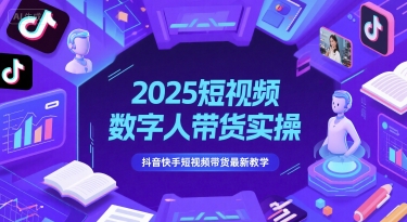 2025短视频数字人带货实操，抖音快手短视频带货最新教学-生财社