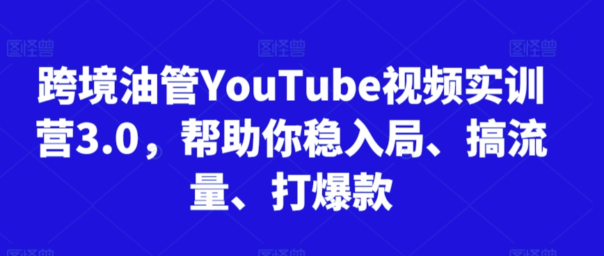 跨境油管YouTube视频实训营3.0，帮助你稳入局、搞流量、打爆款(更新2025)-生财社