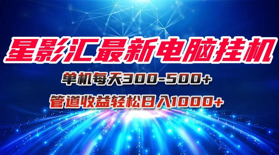 星影汇最新电脑挂机单机每天300+团队管道收益轻松日入1000+-生财社