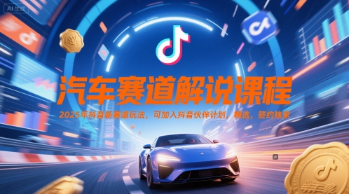 汽车赛道解说课程，2025年抖音新赛道玩法，可加入抖音伙伴计划，精选，签约独家-生财社