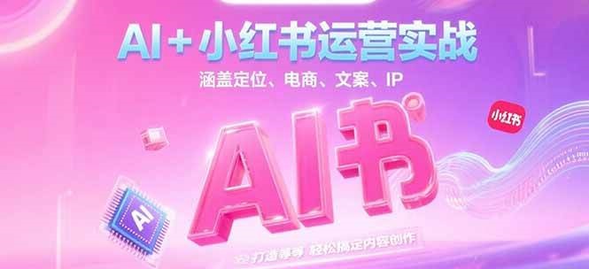 AI+小红书运营实战，涵盖定位、电商、文案、IP 打造等，轻松搞定内容创作-生财社