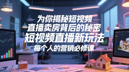为你揭秘短视频直播卖房背后的秘密，短视频直播新玩法，每个人的营销必修课-生财社