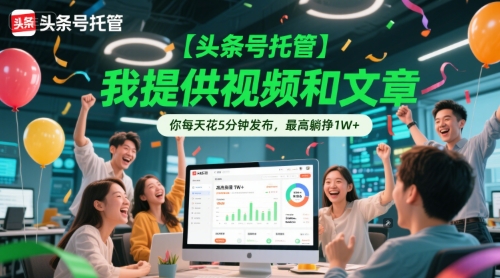 【头条号托管 】我提供视频和文章，你每天花5分钟发布，最高躺挣1W+【揭秘】-生财社