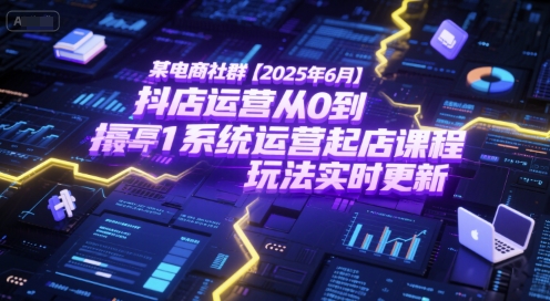 某电商社群【2025年6月】抖店运营从0到1系统运营起店课程，抖店最新玩法实时更新-生财社