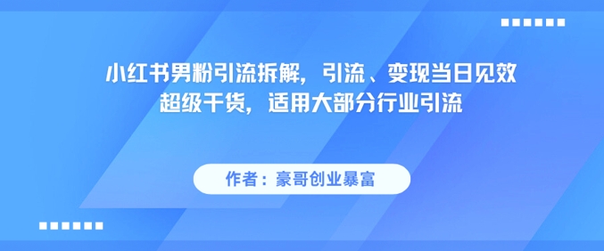 小红书男粉引流拆解，引流、变现当日见效超级干货，适用大部分行业引流-生财社