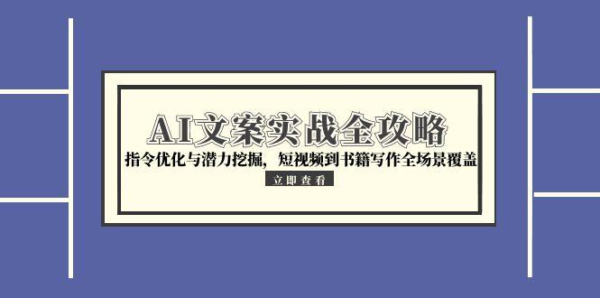 AI文案实战全攻略，指令优化与潜力挖掘，短视频到书籍写作全场景覆盖-生财社