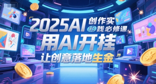 2025AI创作实践必修课，用AI开挂，让创意落地生金-生财社