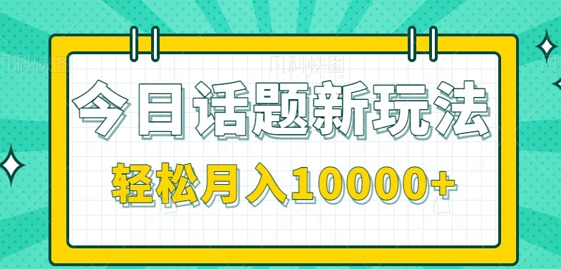 今日话题新玩法，零成本零门槛单条作品百万流量，月入10000+-生财社