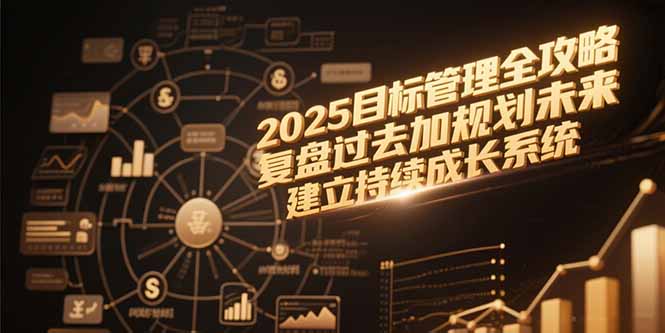 2025目标管理全攻略，复盘过去加规划未来，建立持续成长系统-生财社