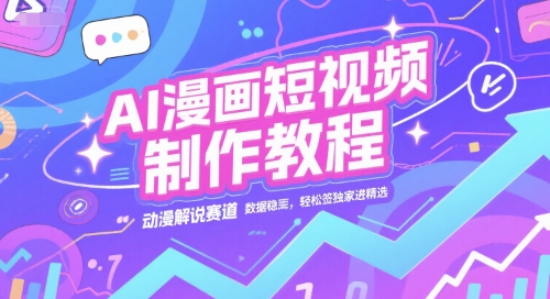 AI漫画短视频制作教程，动漫解说赛道，数据稳定且流量高，轻松签独家进精选-生财社