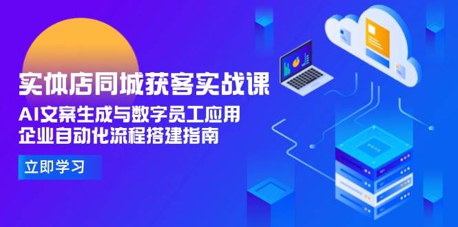 实体店同城获客实战课，AI文案生成与数字员工应用,企业自动化流程搭建指南-生财社