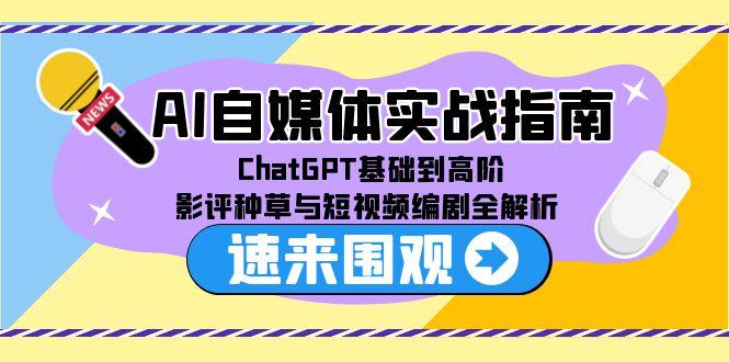 AI自媒体实战指南，ChatGPT基础到高阶，影评种草与短视频编剧全解析-生财社