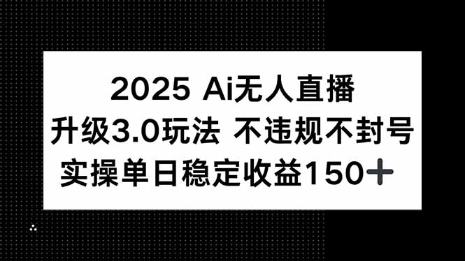 2025 AI无人直播升级3.0玩法，不违规 不封号，单日稳定收益150+-生财社