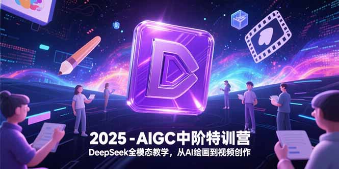 2025-AIGC中阶特训营，DeepSeek全模态教学，从AI绘画到视频创作-生财社