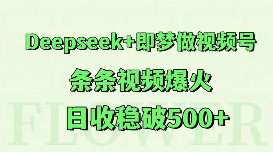 Deepseek+即梦做视频号，条条视频爆火，日收稳破500+-生财社