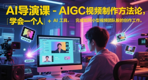 AI导演课-AIGC视频制作方法论，学会一个人+AI工具，完成如同小型视频团队般的创作工作，实现导演梦-生财社