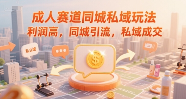成人赛道同城私域玩法，利润高，同城引流，私域成交-生财社