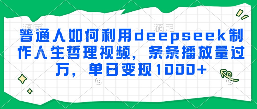 普通人如何利用deepseek制作人生哲理视频，条条播放量过万，单日变现1000+-生财社