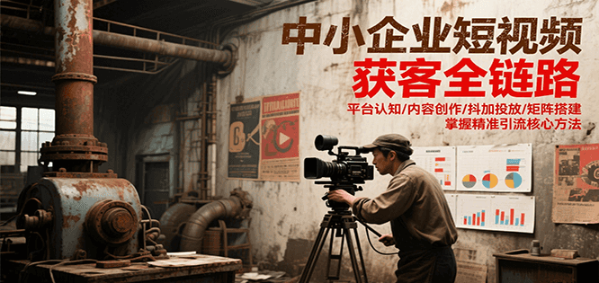 中小企业短视频获客全链路，平台认知/内容创作/抖加投放/矩阵搭建，精准引流核心方法-生财社
