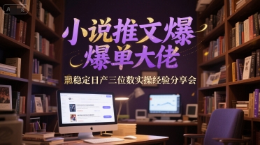 小说推文爆单大佬稳定日产三位数实操经验分享会-生财社