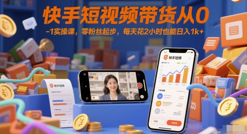 快手短视频带货从0-1实操课，零粉丝起步，每天花2小时也能日入1k+-生财社
