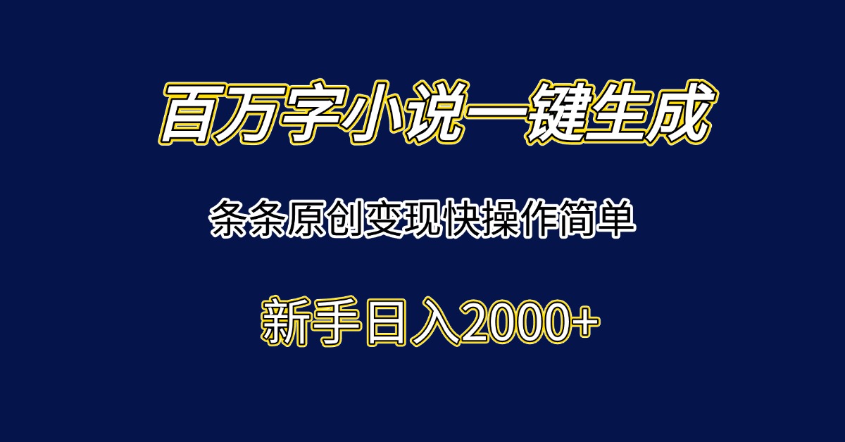 百万字小说一键生成，条条原创变现快操作简单新手日入2000+-生财社