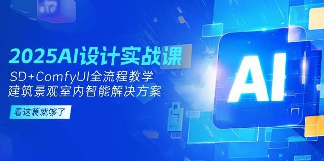 2025AI设计实战课，SD+ComfyUI全流程教学，建筑景观室内智能解决方案-生财社