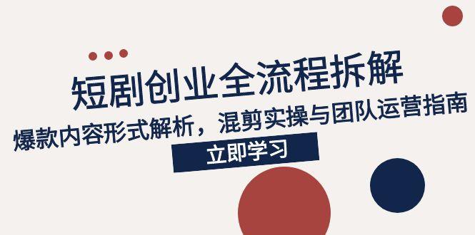 2025短剧创业全流程拆解，爆款内容形式解析，混剪实操与团队运营指南-生财社