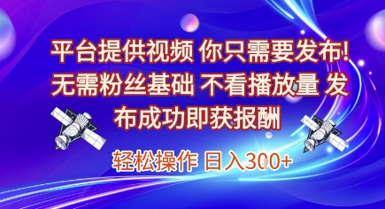 平台提供视频，你只需要发布， 无需粉丝基础，不看播放量，发布成功即获报酬，日入3张【揭秘】-生财社