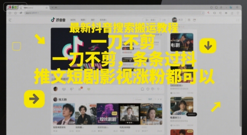最新抖音搜索搬运教程，一刀不剪，条条过抖，推文短剧影视涨粉都可以-生财社