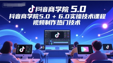 抖音商学院5.0+6.0实操技术课程，视频制作热门技术-生财社