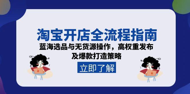 淘宝开店全流程指南，蓝海选品与无货源操作，高权重发布及爆款打造策略-生财社