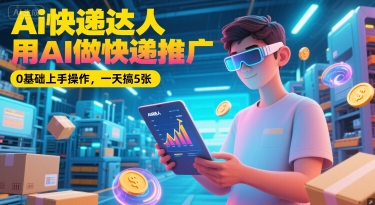 Ai快递达人，用AI做快递推广，0基础上手操作，一天搞5张-生财社