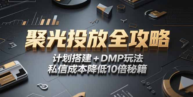 2025小红书聚光投放全攻略，计划搭建+DMP玩法，私信成本降低10倍秘籍-生财社