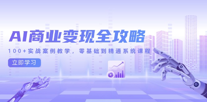AI商业变现全攻略，100+实战案例教学，零基础到精通系统课程-生财社