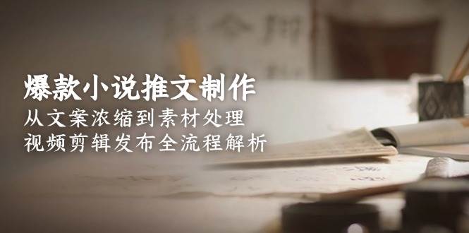 爆款小说推文制作，从文案浓缩到素材处理，视频剪辑发布全流程解析-生财社
