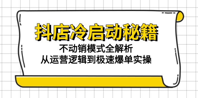 抖店冷启动秘籍：不动销模式全解析，从运营逻辑到极速爆单实操-生财社