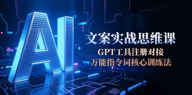 AI文案实战思维课，GPT工具注册对接，万能指令词核心训练法-生财社