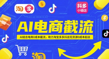 AI电商截流项目，AI结合电商0成本截流，助力淘宝多多抖店无货源0成本起店-生财社