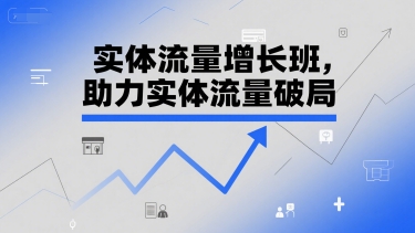 实体流量增长班，助力实体流量破局-生财社