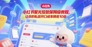 小红书聚光投放保姆级教程，让你的私信开口成本降低10倍-生财社