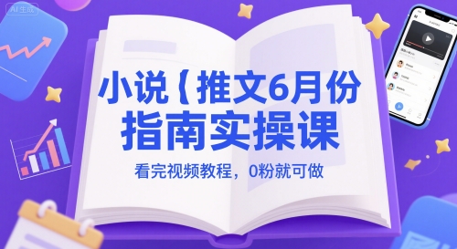 小说推文6月份指南实操课，看完视频教程，0粉就可做-生财社