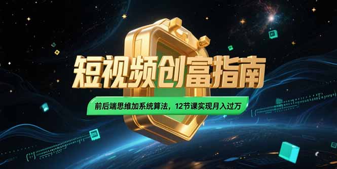 2025短视频创富指南，前后端思维加系统算法，12节课实现月入过万-生财社